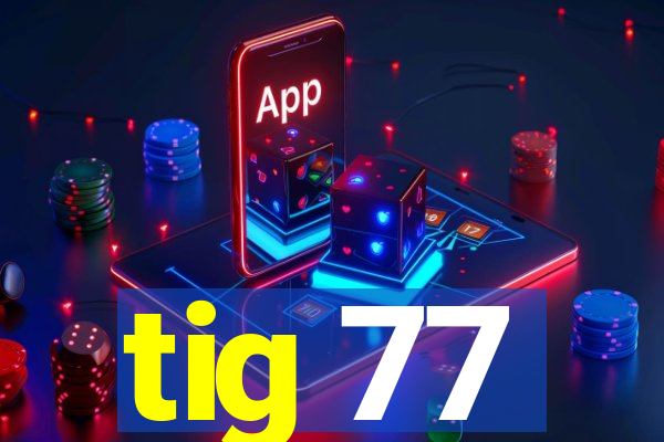 tig 77